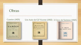 Obras
Camões (1825) Um Auto de Gil Vicente (1842) O Arco de Santana (1845)
 