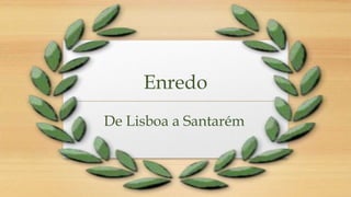 Enredo
De Lisboa a Santarém
 