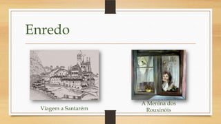 Enredo
Viagem a Santarém
A Menina dos
Rouxinóis
 