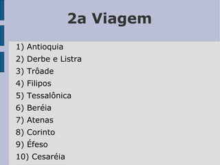 2a Viagem 1) Antioquia 2) Derbe e Listra 3) Trôade 4) Filipos 5) Tessalônica 6) Beréia 7) Atenas 8) Corinto 9) Éfeso 10) Cesaréia 
