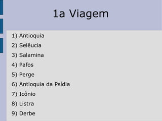 1a Viagem 1) Antioquia 2) Selêucia 3) Salamina 4) Pafos 5) Perge 6) Antioquia da Psídia 7) Icônio 8) Listra 9) Derbe 