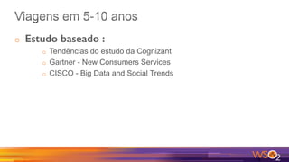 o  Estudo baseado : !
o  Tendências do estudo da Cognizant
o  Gartner - New Consumers Services
o  CISCO - Big Data and Social Trends
 