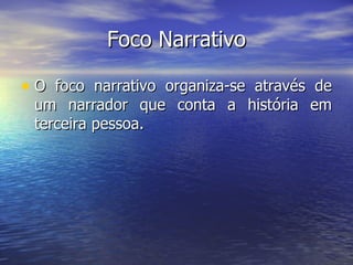 Foco Narrativo O foco narrativo organiza-se através de um narrador que conta a história em terceira pessoa. 