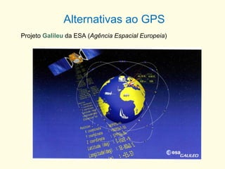 Alternativas ao GPS
Projeto Galileu da ESA (Agência Espacial Europeia)
 