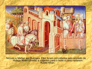 Niccolo e Matteo em Bukhara. Eles foram convidados pelo enviado de Hulagu Khan (direita) a viajarem para o leste a para visitarem Kublai Khan. 