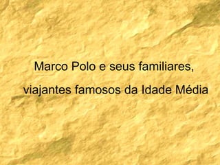 Marco Polo e seus familiares,  viajantes famosos da Idade Média 