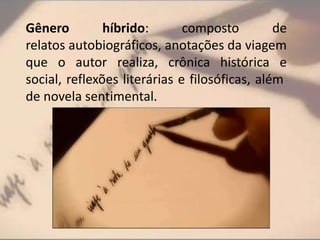 Gênero híbrido: composto de
relatos autobiográficos, anotações da viagem
que o autor realiza, crônica histórica e
social, reflexões literárias e filosóficas, além
de novela sentimental.
 