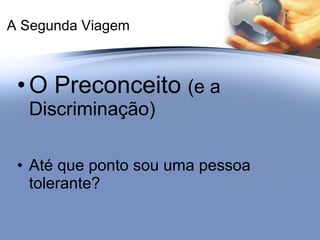 A Segunda Viagem O Preconceito  (e a Discriminação) Até que ponto sou uma pessoa tolerante? 