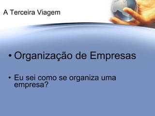 A Terceira Viagem Organização de Empresas Eu sei como se organiza uma empresa? 