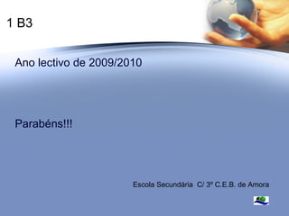 1 B3 Ano lectivo de 2009/2010 Parabéns!!! Escola Secundária  C/ 3º C.E.B. de Amora 