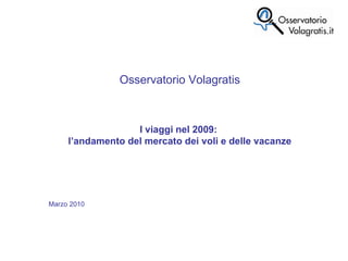 Osservatorio Volagratis I viaggi nel 2009:  l’andamento del mercato dei voli e delle vacanze Marzo 2010  