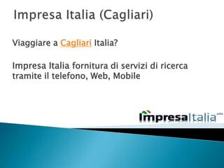 Viaggiare a Cagliari Italia?
Impresa Italia fornitura di servizi di ricerca
tramite il telefono, Web, Mobile
 