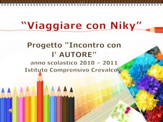 “Viaggiare con Niky” Progetto “Incontro con  l’ AUTORE” anno scolastico 2010 – 2011 Istituto Comprensivo Crevalcore 