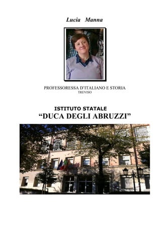 Lucia Manna




 PROFESSORESSA D’ITALIANO E STORIA
              TREVISO




     ISTITUTO STATALE
“DUCA DEGLI ABRUZZI”
 