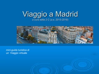 Viaggio a MadridViaggio a Madrid
a cura della 2 C (a.s. 2015-2016)a cura della 2 C (a.s. 2015-2016)
mini-guida turistica di
un Viaggio virtuale
 