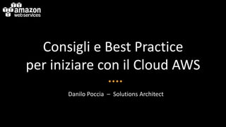 Consigli e Best Practice
per iniziare con il Cloud AWS
Danilo Poccia – Solutions Architect
 