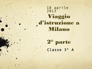 Viaggio
d’istruzione a
Milano
2° parte
18 aprile
2013
Classe 3° A
 