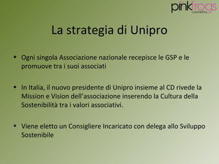La strategia di Unipro
• Ogni singola Associazione nazionale recepisce le GSP e le
  promuove tra i suoi associati

• In I...