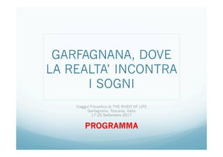GARFAGNANA, DOVE
LA REALTA’ INCONTRA
I SOGNI
Viaggio Filosofico di THE RIVER OF LIFE
Garfagnana, Toscana, Italia
17-25 Settembre 2017
PROGRAMMA
 