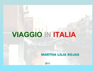 VIAGGIO IN ITALIA

       MARTHA LILIA ROJAS

        2011
 