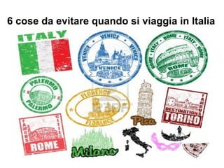 6 cose da evitare quando si viaggia in Italia
 