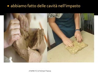  abbiamo fatto delle cavità nell’impasto
2°I AFM I.T.C.G "A.Oriani" Faenza
 
