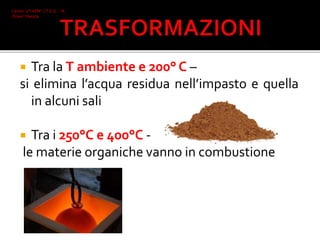  Tra la T ambiente e 200° C –
si elimina l’acqua residua nell’impasto e quella
in alcuni sali
 Tra i 250°C e 400°C -
le materie organiche vanno in combustione
Ceroni 2°I AFM I.T.C.G. "A.
Oriani" Faenza
 
