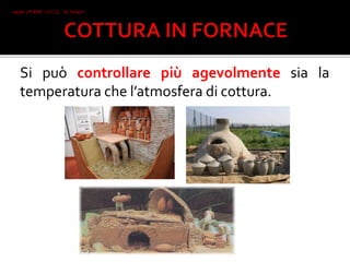 Si può controllare più agevolmente sia la
temperatura che l’atmosfera di cottura.
Iacob 2°I AFM I.T.C.G. "A. Oriani"
Faenza
 