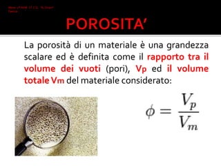 La porosità di un materiale è una grandezza
scalare ed è definita come il rapporto tra il
volume dei vuoti (pori), Vp ed il volume
totaleVm del materiale considerato:
Mone 2°I AFM I.T.C.G. "A. Oriani"
Faenza
 