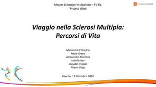 Master Scienziati in Azienda – XV Ed.
Project Work
Viaggio nella Sclerosi Multipla:
Percorsi di Vita
Baveno, 11 Dicembre 2...