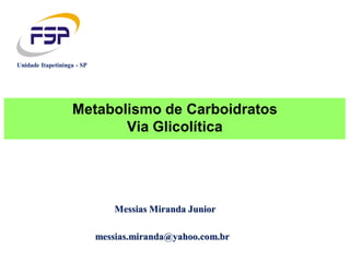 Messias Miranda Junior
messias.miranda@yahoo.com.br
Unidade Itapetininga - SP
Metabolismo de Carboidratos
Via Glicolítica
 