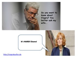 So you want to
                                         know about
                                         Viagra? You
                                         better ask my
                                         wife..




                     It’s HARD!! Damn!




http://viagrakaufen.de
 