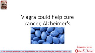 Viagra could help cure
cancer, Alzheimer's
Brought to you by
The Nurses and attendants staff we provide for your healthy recovery for bookings Contact Us:-
 
