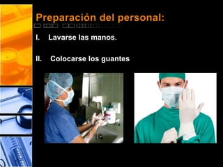 Preparación del personal: 
I. Lavarse las manos. 
II. Colocarse los guantes 
 