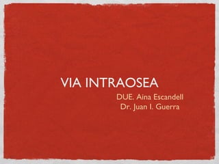 VIA INTRAOSEA
       DUE. Aina Escandell
        Dr. Juan I. Guerra
 