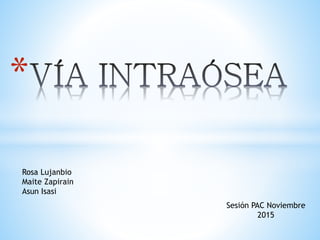 *
Sesión PAC Noviembre
2015
Rosa Lujanbio
Maite Zapirain
Asun Isasi
 