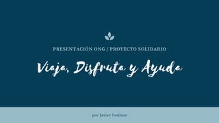por Javier Godínez
Viaja, Disfruta y Ayuda
PRESENTACIÓN ONG / PROYECTO SOLIDARIO
 