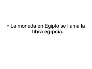 La moneda en Egipto se llama la  libra egipcia. 
