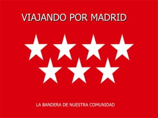 VIAJANDO POR MADRID LA BANDERA DE NUESTRA COMUNIDAD 