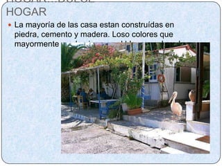 HOGAR…DULCE HOGARLa mayoría de las casa estan construídas en piedra, cemento y madera. Loso colores que mayormente predominan es el blanco y el azul.