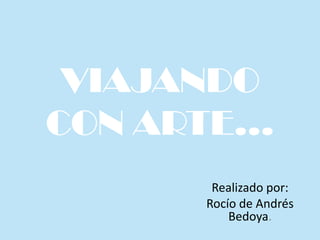 VIAJANDO
CON ARTE…
Realizado por:
Rocío de Andrés
Bedoya.

 