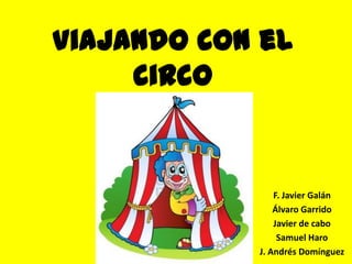 Viajando con el
circo

F. Javier Galán
Álvaro Garrido
Javier de cabo
Samuel Haro
J. Andrés Domínguez

 
