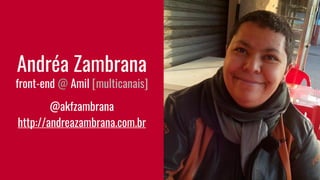 Andréa Zambrana
front-end @ Amil [multicanais]
@akfzambrana
http://andreazambrana.com.br
 