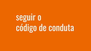 seguir o
código de conduta
 