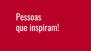 Pessoas
que inspiram!
 