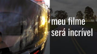 meu filme
será incrível
 