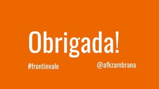 Obrigada!
#frontinvale @afkzambrana
 