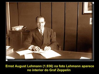 Ernst August Lehmann (1.936) na foto Lehmann aparece
             no interior do Graf Zeppelin
 