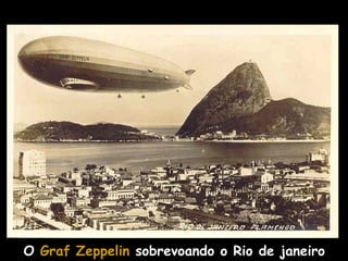 A altitude de cruzeiro era de 3 mil pés, mas,
quando a aeronave sobrevoava cidades ou a linha
litorânea, era comum voar bem mais baixo, entre
300 e 1.000 pés, para que os passageiros
pudessem apreciar a paisagem.

O Graf Zeppelin sobrevoando o Rio de janeiro

 