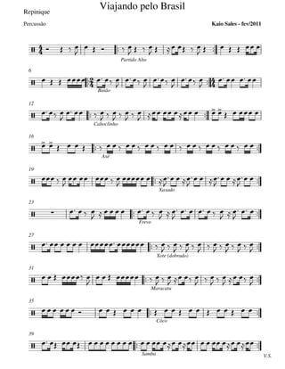 Repinique
 
Partido Alto
 
Baião
6
 
Caboclinho
12
 
Axé
16
 
Xaxado
19
 
Frevo
23
 
Xote (dobrado)
27
 
Maracatu
31
 
Côco
35
 
V.S.Samba
39







Viajando pelo Brasil
Kaio Sales - fev/2011Percussão




 




   

    
   
     
      
      

  

 

 

   
  

   
  
  
  
      
   
 
                           
  

    

  

  

  

  

 
   
         
  

     
  

 
         
  
  
  
  
  
  
  

    

     
  
   
  
  
   

                        
                     
 